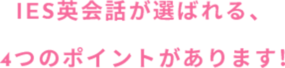 IES英会話が選ばれる、4つのポイントがあります!